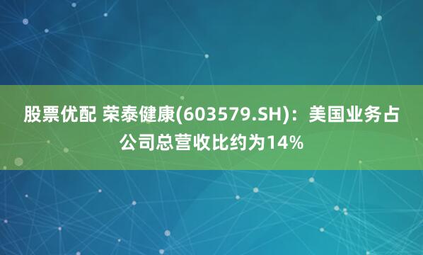 股票优配 荣泰健康(603579.SH)：美国业务占公司总营收比约为14%