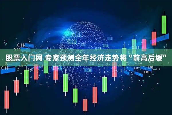股票入门网 专家预测全年经济走势将“前高后缓”