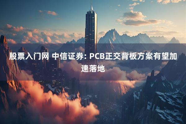 股票入门网 中信证券: PCB正交背板方案有望加速落地