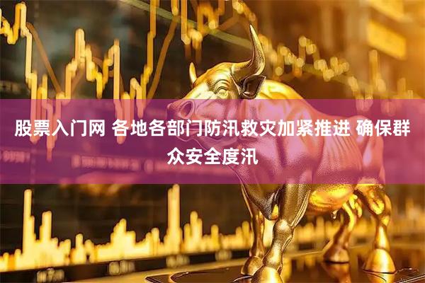 股票入门网 各地各部门防汛救灾加紧推进 确保群众安全度汛