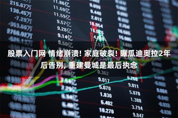 股票入门网 情绪崩溃! 家庭破裂! 曝瓜迪奥拉2年后告别, 重建曼城是最后执念