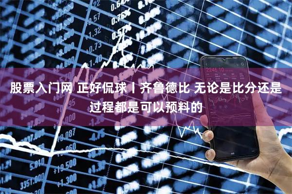 股票入门网 正好侃球丨齐鲁德比 无论是比分还是过程都是可以预料的