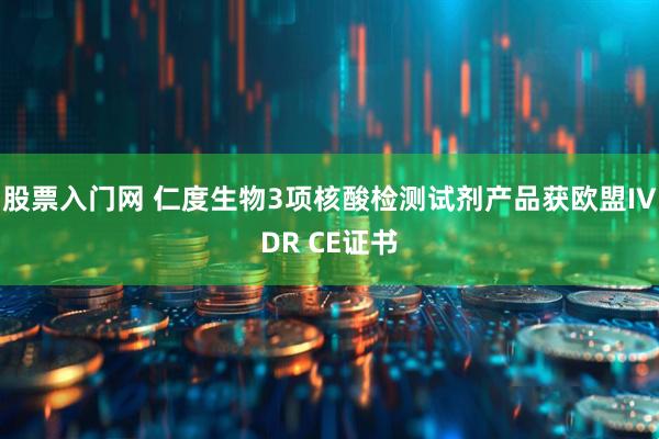 股票入门网 仁度生物3项核酸检测试剂产品获欧盟IVDR CE证书